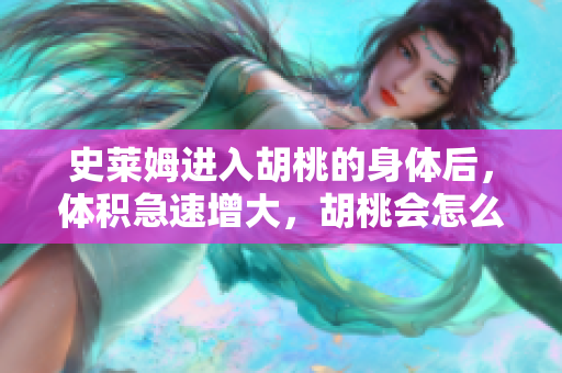 史萊姆進(jìn)入胡桃的身體后，體積急速增大，胡桃會(huì)怎么樣呢？