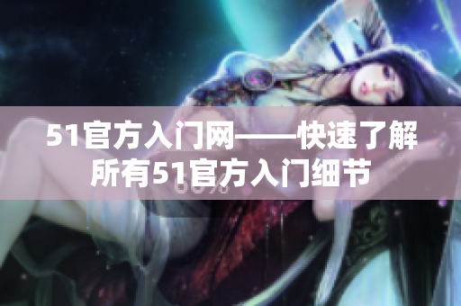 51官方入門網(wǎng)——快速了解所有51官方入門細(xì)節(jié)