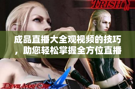 成品直播大全觀視頻的技巧，助您輕松掌握全方位直播經(jīng)驗(yàn)
