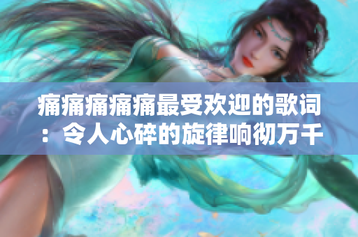 痛痛痛痛痛最受歡迎的歌詞：令人心碎的旋律響徹萬千心房