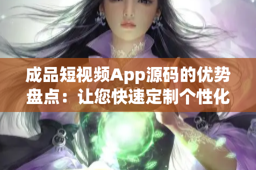 成品短視頻App源碼的優(yōu)勢(shì)盤點(diǎn)：讓您快速定制個(gè)性化視頻應(yīng)用