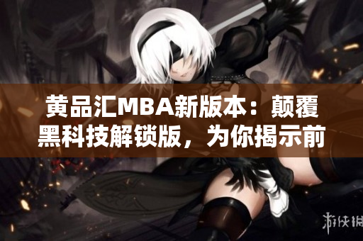 黃品匯MBA新版本：顛覆黑科技解鎖版，為你揭示前沿科技無限可能