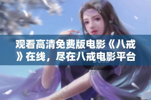 觀看高清免費(fèi)版電影《八戒》在線，盡在八戒電影平臺(tái)