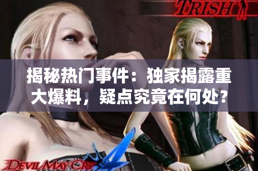 揭秘?zé)衢T事件：獨(dú)家揭露重大爆料，疑點(diǎn)究竟在何處？