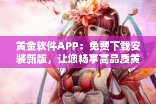 黃金軟件APP：免費(fèi)下載安裝新版，讓您暢享高品質(zhì)黃金交易體驗(yàn)
