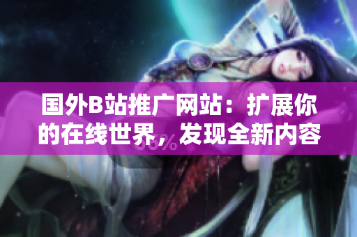 國(guó)外B站推廣網(wǎng)站：擴(kuò)展你的在線世界，發(fā)現(xiàn)全新內(nèi)容