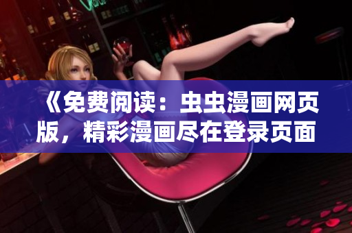 《免費(fèi)閱讀：蟲蟲漫畫網(wǎng)頁(yè)版，精彩漫畫盡在登錄頁(yè)面》