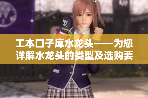 工本口子庫(kù)水龍頭——為您詳解水龍頭的類型及選購(gòu)要點(diǎn)