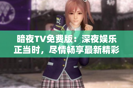 暗夜TV免費(fèi)版：深夜娛樂(lè)正當(dāng)時(shí)，盡情暢享最新精彩內(nèi)容!