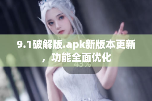 9.1破解版.apk新版本更新，功能全面優(yōu)化