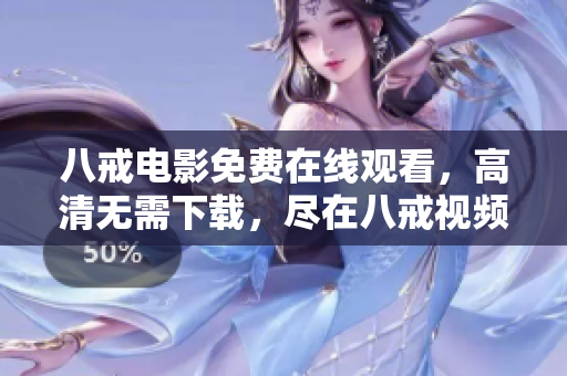 八戒電影免費(fèi)在線觀看，高清無(wú)需下載，盡在八戒視頻平臺(tái)