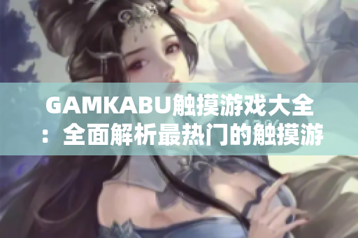 GAMKABU觸摸游戲大全：全面解析最熱門(mén)的觸摸游戲分類及玩法攻略