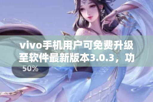 vivo手機(jī)用戶可免費(fèi)升級(jí)至軟件最新版本3.0.3，功能更強(qiáng)大