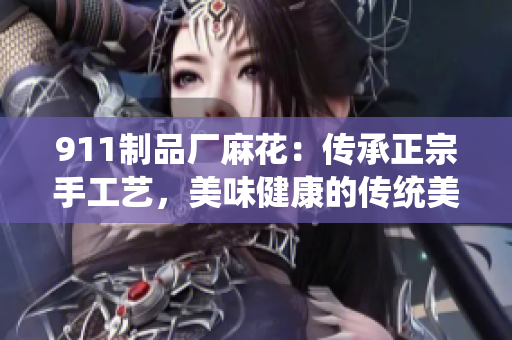 911制品廠麻花：傳承正宗手工藝，美味健康的傳統(tǒng)美食