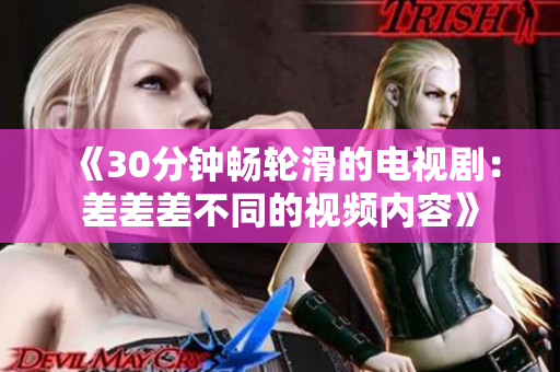 《30分鐘暢輪滑的電視?。翰畈畈畈煌囊曨l內(nèi)容》