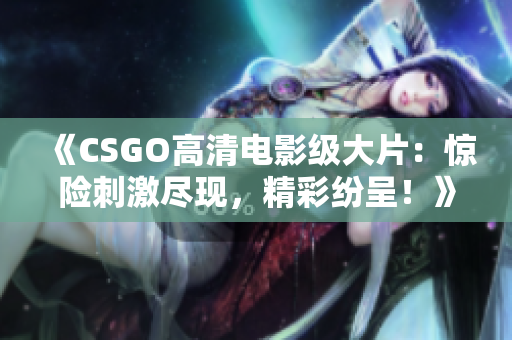 《CSGO高清電影級(jí)大片：驚險(xiǎn)刺激盡現(xiàn)，精彩紛呈！》