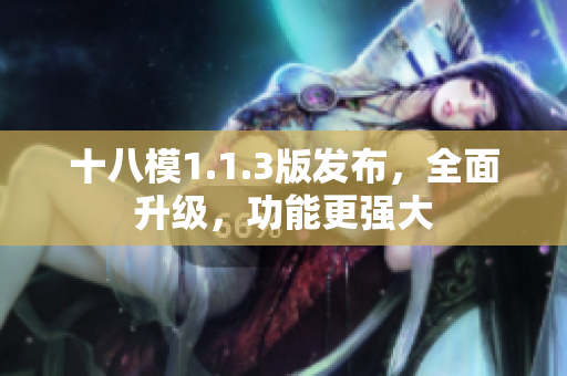 十八模1.1.3版發(fā)布，全面升級(jí)，功能更強(qiáng)大