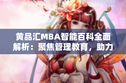 黃品匯MBA智能百科全面解析：聚焦管理教育，助力職場發(fā)展