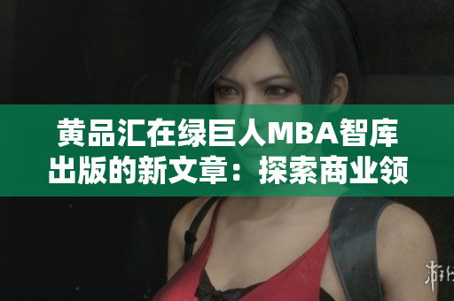 黃品匯在綠巨人MBA智庫出版的新文章：探索商業(yè)領(lǐng)域中的創(chuàng)新理念