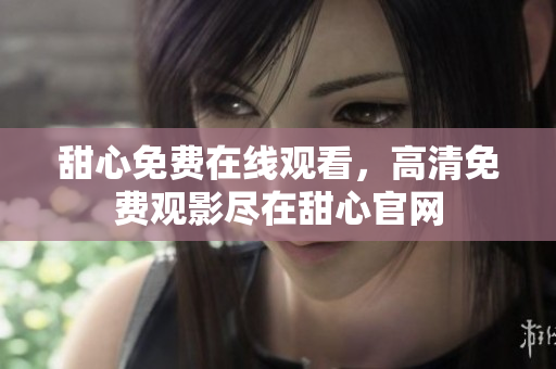 甜心免費在線觀看，高清免費觀影盡在甜心官網(wǎng)