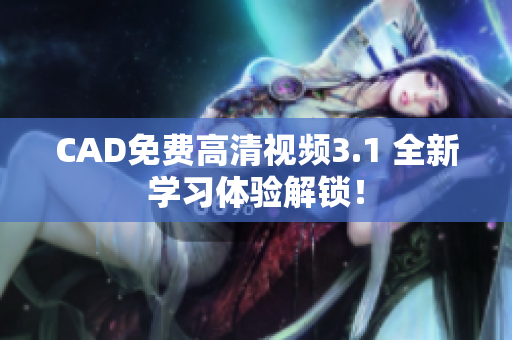 CAD免費(fèi)高清視頻3.1 全新學(xué)習(xí)體驗解鎖！
