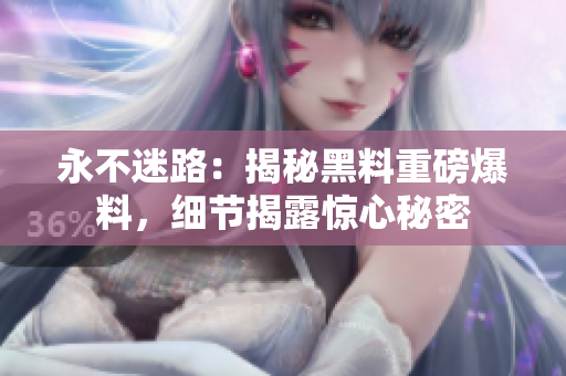 永不迷路：揭秘黑料重磅爆料，細(xì)節(jié)揭露驚心秘密