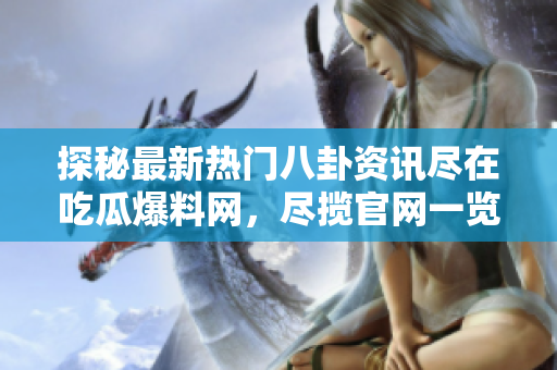 探秘最新熱門八卦資訊盡在吃瓜爆料網(wǎng)，盡攬官網(wǎng)一覽無遺