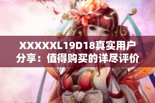 XXXXXL19D18真實用戶分享：值得購買的詳盡評價