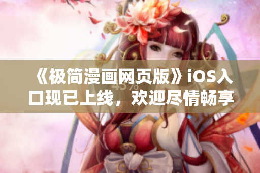 《極簡漫畫網頁版》iOS入口現已上線，歡迎盡情暢享精彩漫畫內容！