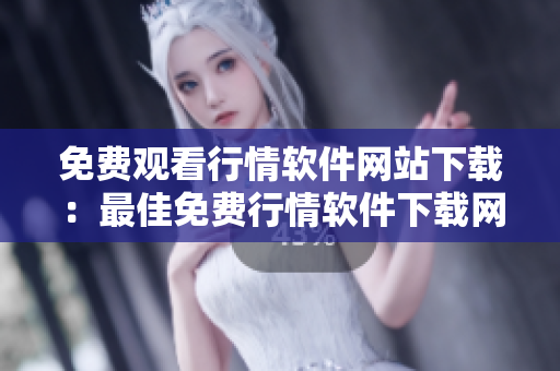 免費(fèi)觀看行情軟件網(wǎng)站下載：最佳免費(fèi)行情軟件下載網(wǎng)站推薦