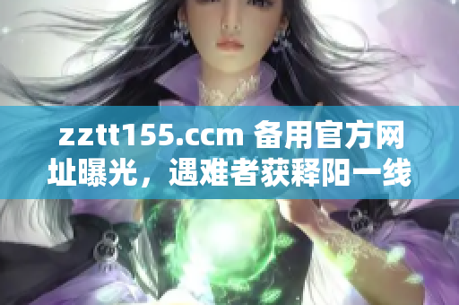 zztt155.ccm 備用官方網(wǎng)址曝光，遇難者獲釋陽一線線索，網(wǎng)友圍觀引發(fā)熱議