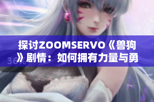 探討ZOOMSERVO《獸狗》劇情：如何擁有力量與勇氣？