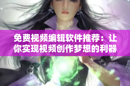 免費視頻編輯軟件推薦：讓你實現(xiàn)視頻創(chuàng)作夢想的利器