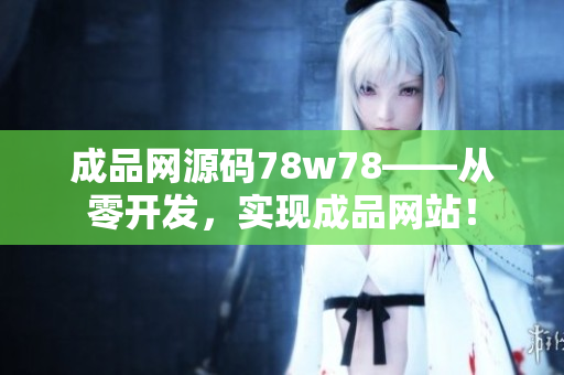 成品網(wǎng)源碼78w78——從零開發(fā)，實現(xiàn)成品網(wǎng)站！