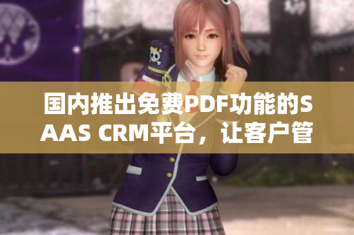 國內推出免費PDF功能的SAAS CRM平臺，讓客戶管理更便捷