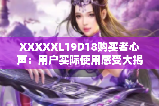 XXXXXL19D18購(gòu)買者心聲：用戶實(shí)際使用感受大揭秘