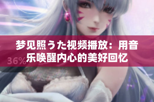 夢見照うた視頻播放：用音樂喚醒內(nèi)心的美好回憶