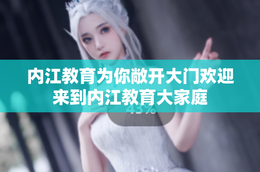 內(nèi)江教育為你敞開大門歡迎來到內(nèi)江教育大家庭