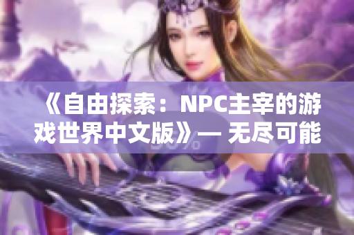 《自由探索：NPC主宰的游戲世界中文版》― 無(wú)盡可能性等待你的探索！