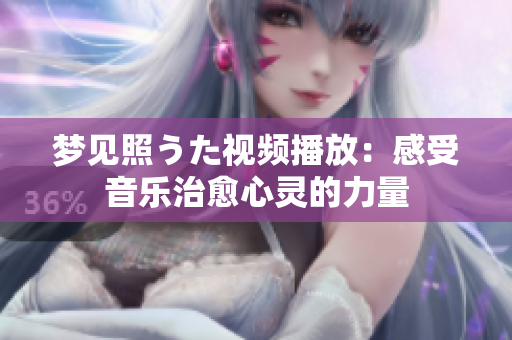 夢見照うた視頻播放：感受音樂治愈心靈的力量