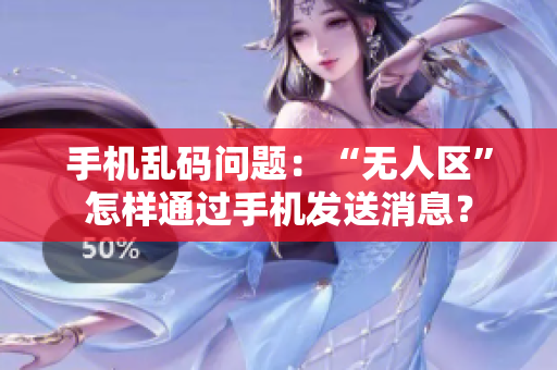 手機亂碼問題：“無人區(qū)”怎樣通過手機發(fā)送消息？