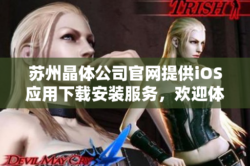 蘇州晶體公司官網(wǎng)提供iOS應(yīng)用下載安裝服務(wù)，歡迎體驗(yàn)最新版本