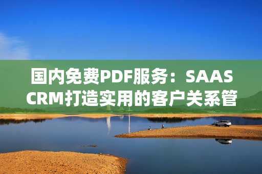 國內(nèi)免費PDF服務(wù)：SAASCRM打造實用的客戶關(guān)系管理系統(tǒng)