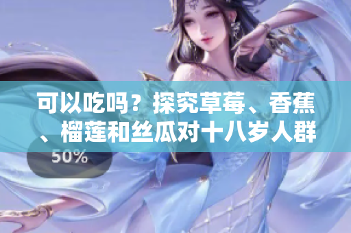 可以吃嗎？探究草莓、香蕉、榴蓮和絲瓜對十八歲人群是否適宜的食用建議