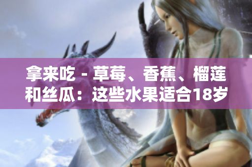 拿來吃－草莓、香蕉、榴蓮和絲瓜：這些水果適合18歲食用嗎？