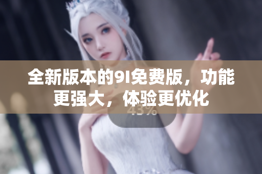 全新版本的9I免費(fèi)版，功能更強(qiáng)大，體驗(yàn)更優(yōu)化