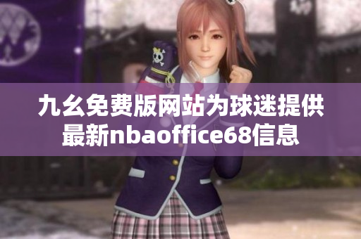 九幺免費(fèi)版網(wǎng)站為球迷提供最新nbaoffice68信息