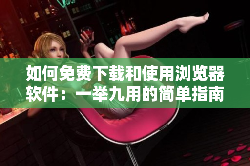 如何免費(fèi)下載和使用瀏覽器軟件：一舉九用的簡單指南