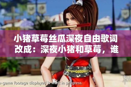 小豬草莓絲瓜深夜自由歌詞 改成：深夜小豬和草莓，誰(shuí)能釋放自己？