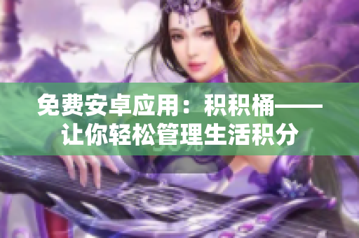 免費(fèi)安卓應(yīng)用：積積桶——讓你輕松管理生活積分